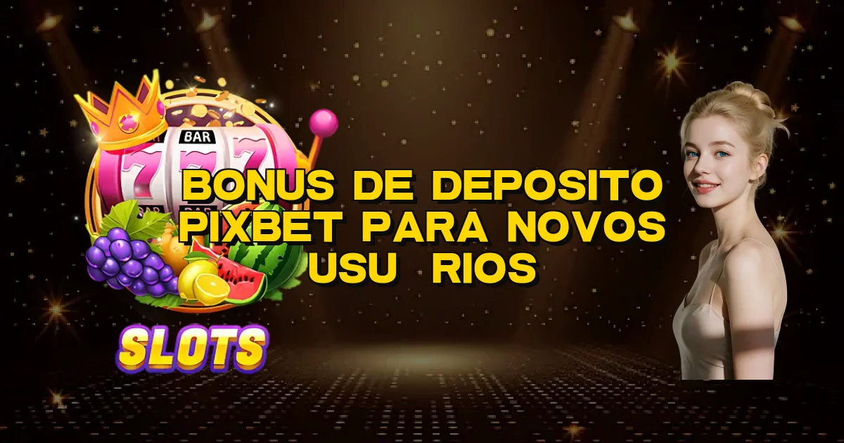 Bonus De Deposito Pixbet Para Novos Usuários Oficial