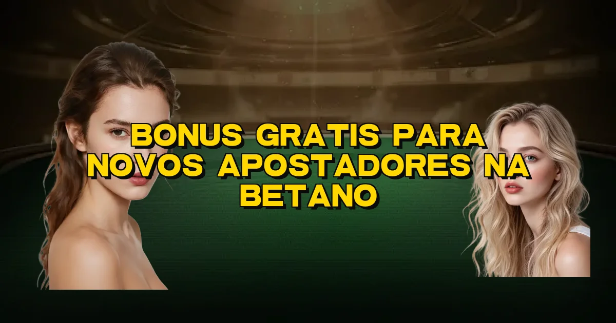 Bonus Gratis Para Novos Apostadores Na Betano Oficial
