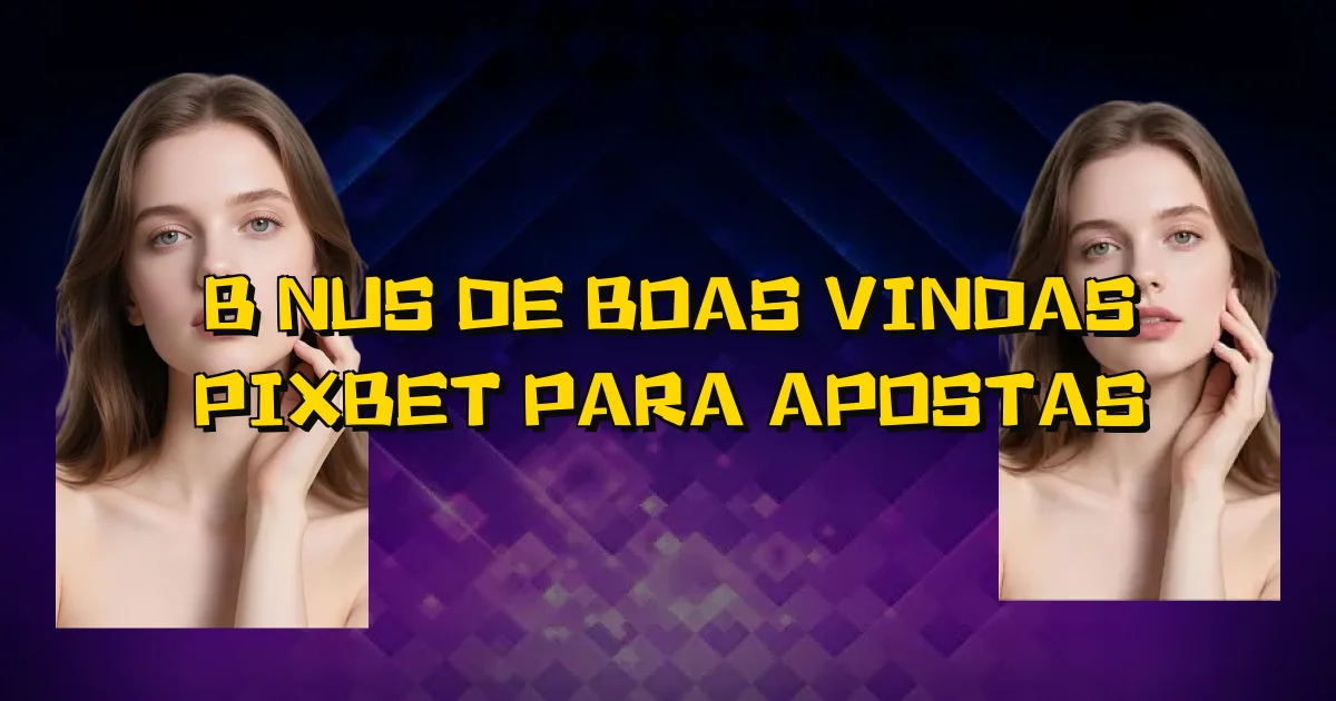 Bônus De Boas Vindas Pixbet Para Apostas Oficial