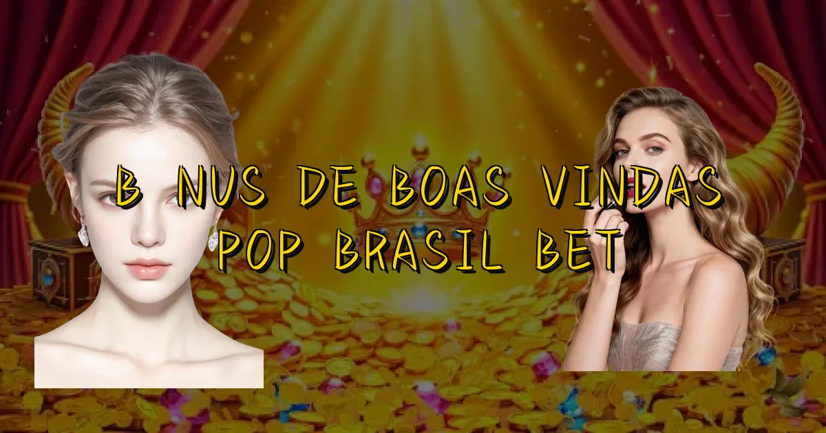 Bônus De Boas Vindas Pop Brasil Bet Oficial