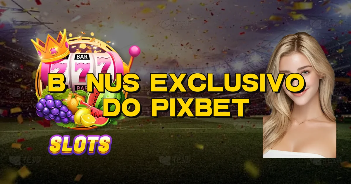 Bônus Exclusivo Do Pixbet Oficial