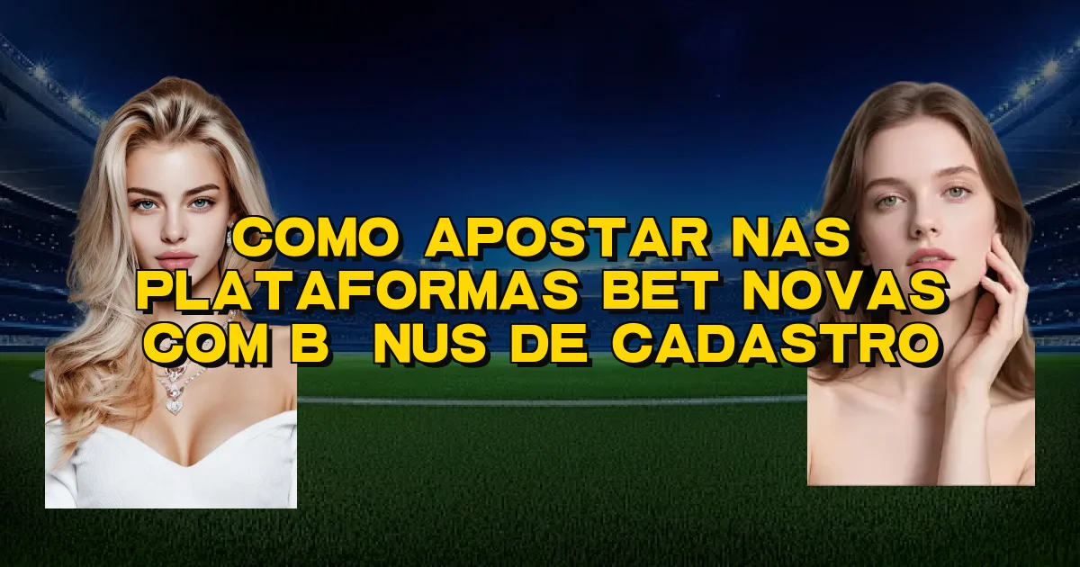 Como Apostar Nas Plataformas Bet Novas Com Bônus De Cadastro Oficial