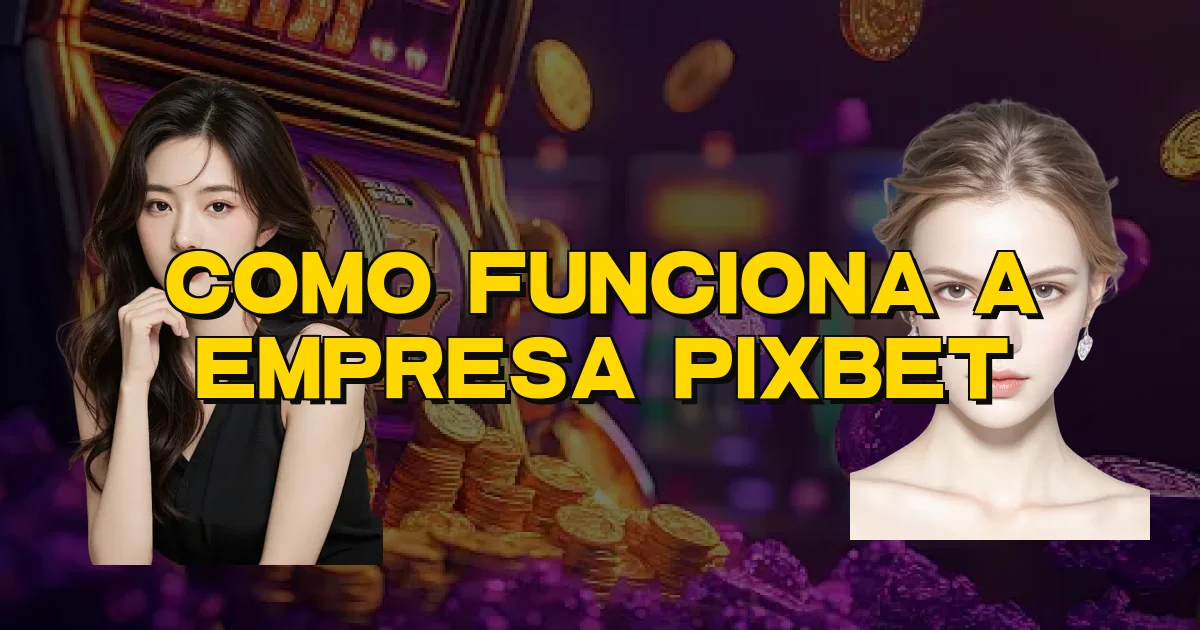 Como Funciona A Empresa Pixbet Oficial