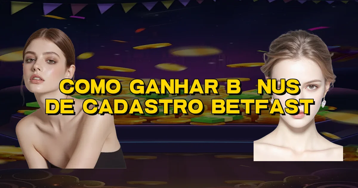 Como Ganhar Bônus De Cadastro Betfast Oficial