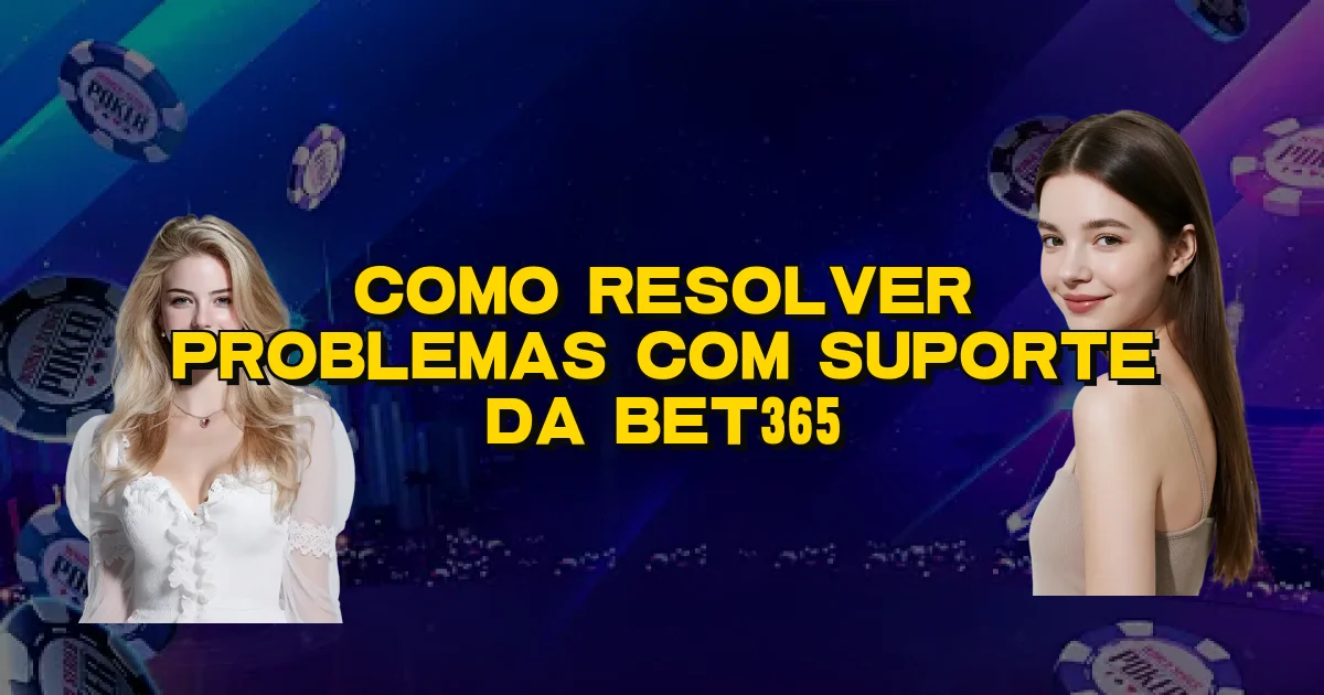 Como Resolver Problemas Com Suporte Da Bet365 Oficial
