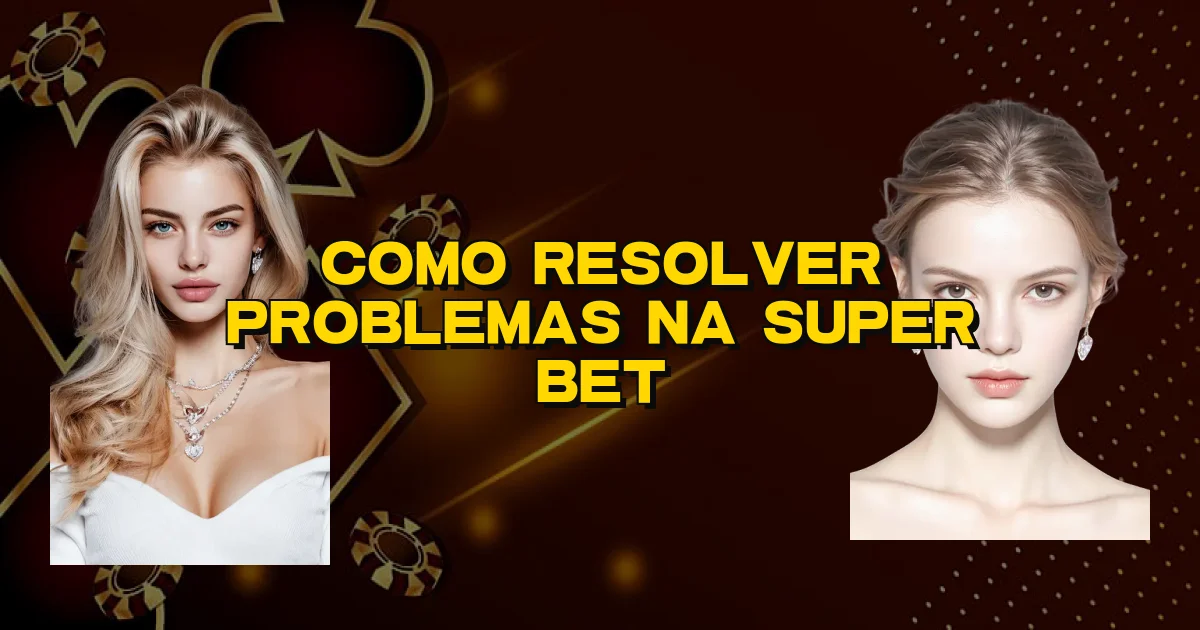 Como Resolver Problemas Na Super Bet Oficial