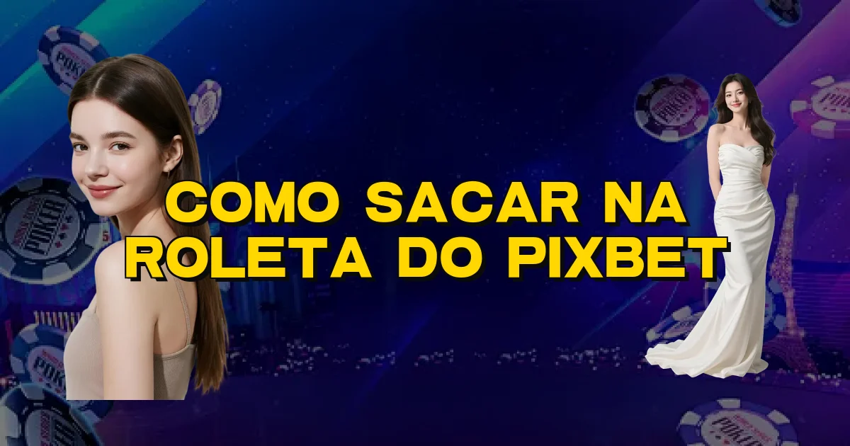 Como Sacar Na Roleta Do Pixbet Oficial