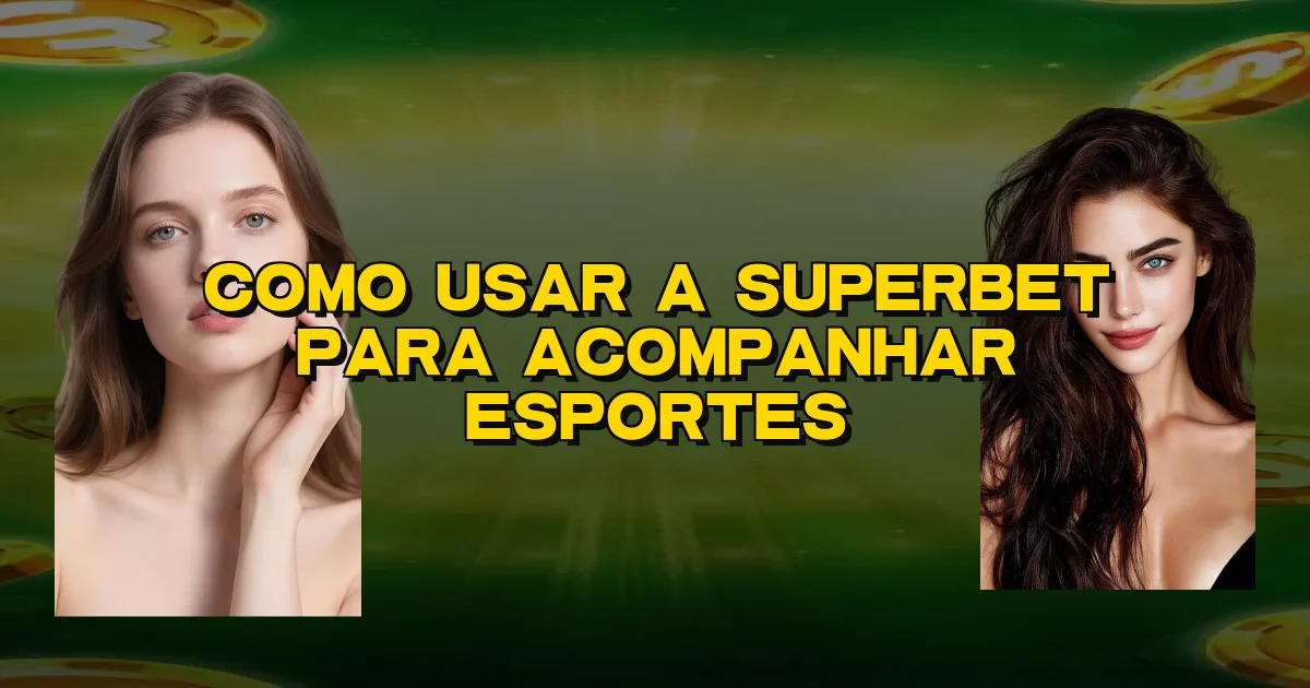 Como Usar A Superbet Para Acompanhar Esportes Oficial
