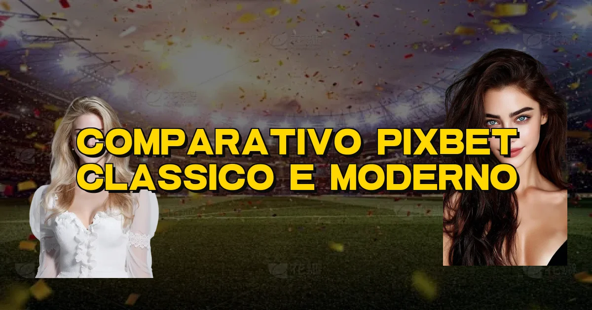 Comparativo Pixbet Classico E Moderno Oficial