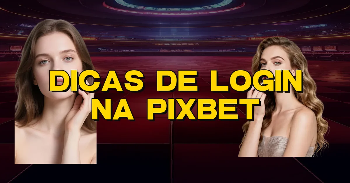 Dicas De Login Na Pixbet Oficial