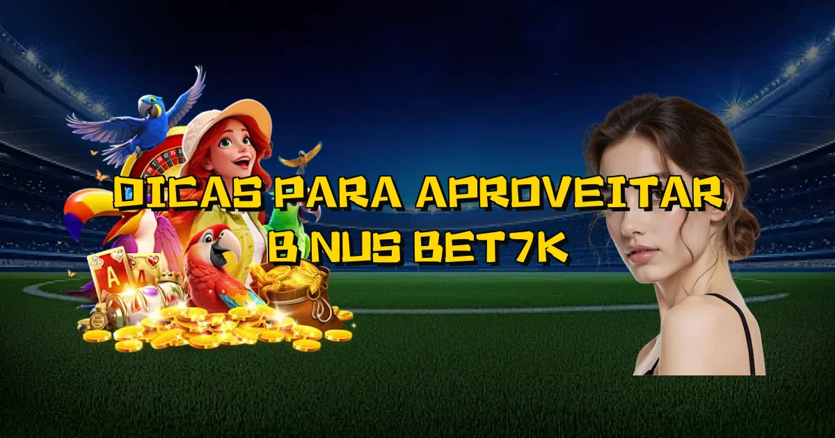 Dicas Para Aproveitar Bônus Bet7K Oficial