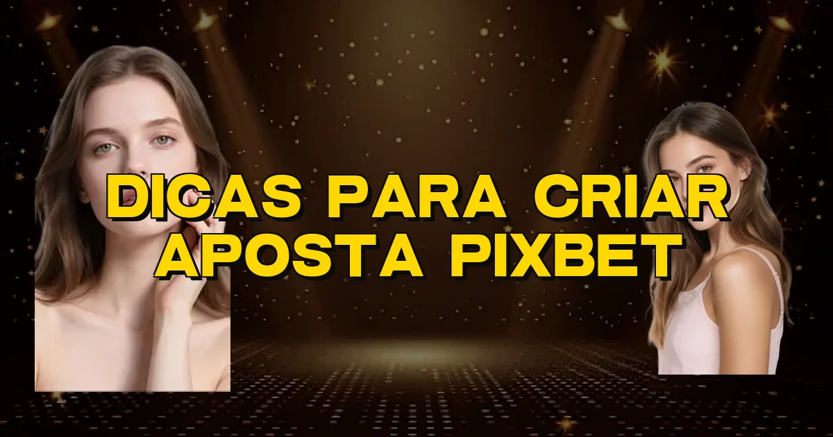 Dicas Para Criar Aposta Pixbet Oficial