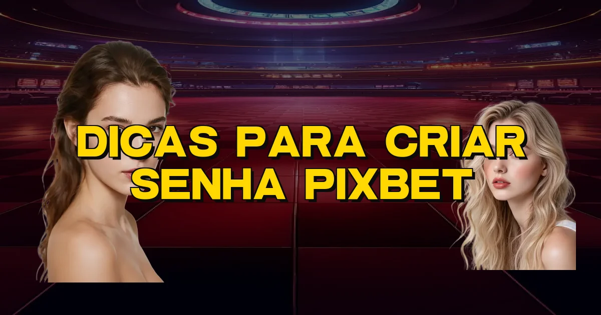 Dicas Para Criar Senha Pixbet Oficial