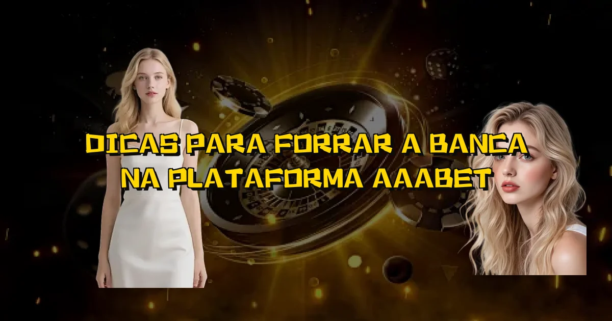 Dicas Para Forrar A Banca Na Plataforma Aaabet Oficial