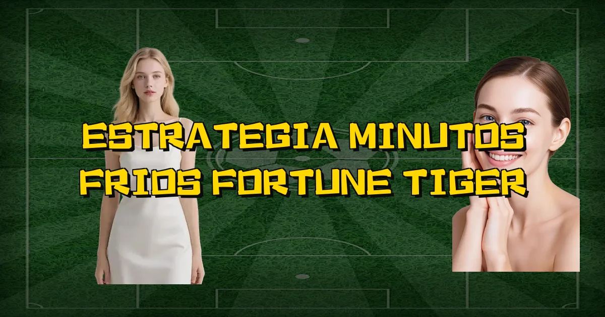Estrategia Minutos Frios Fortune Tiger Oficial