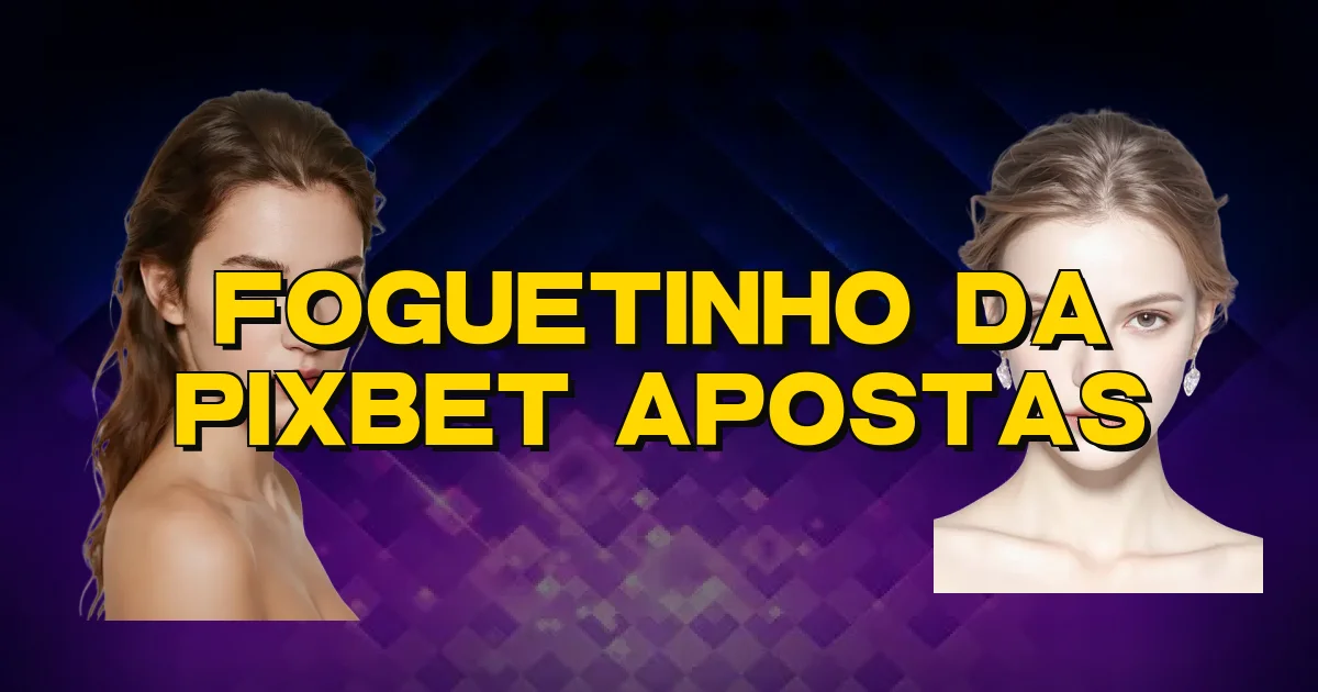 Foguetinho Da Pixbet Apostas Oficial
