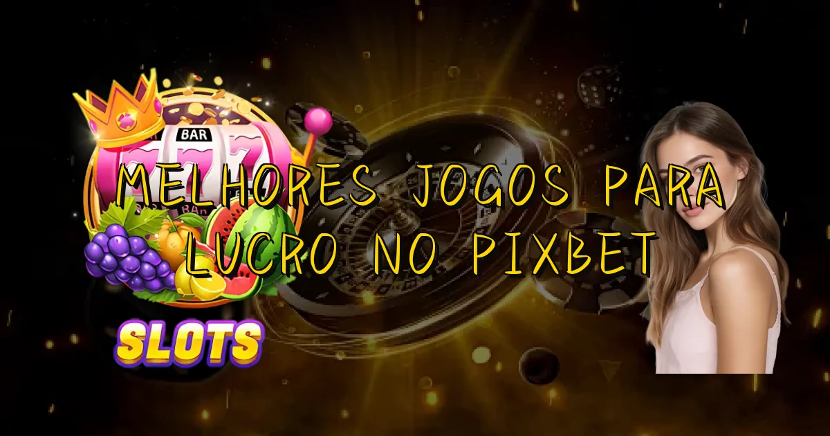 Melhores Jogos Para Lucro No Pixbet Oficial