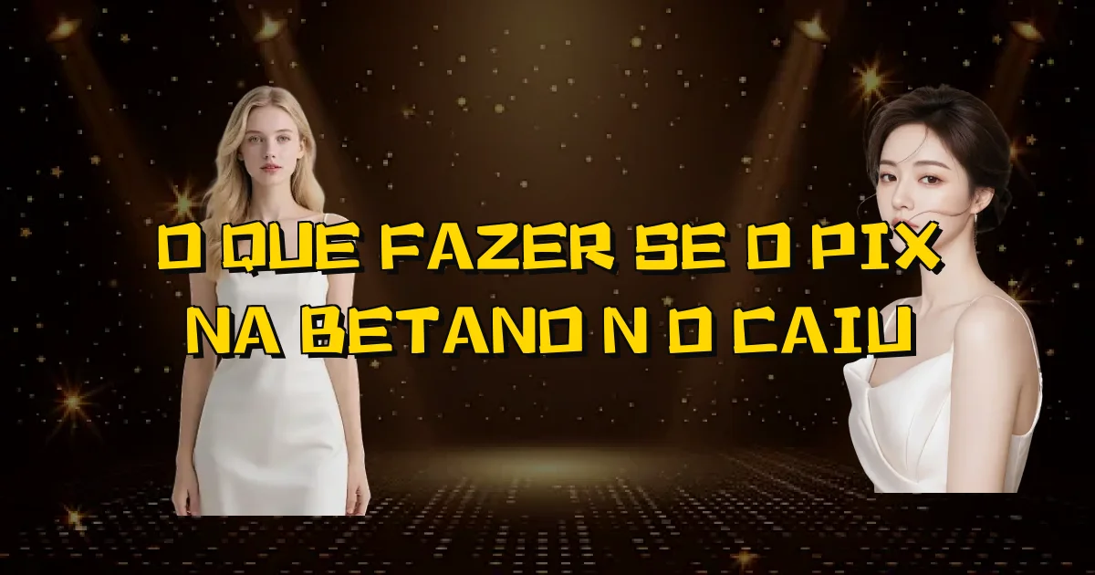 O Que Fazer Se O Pix Na Betano Não Caiu Oficial