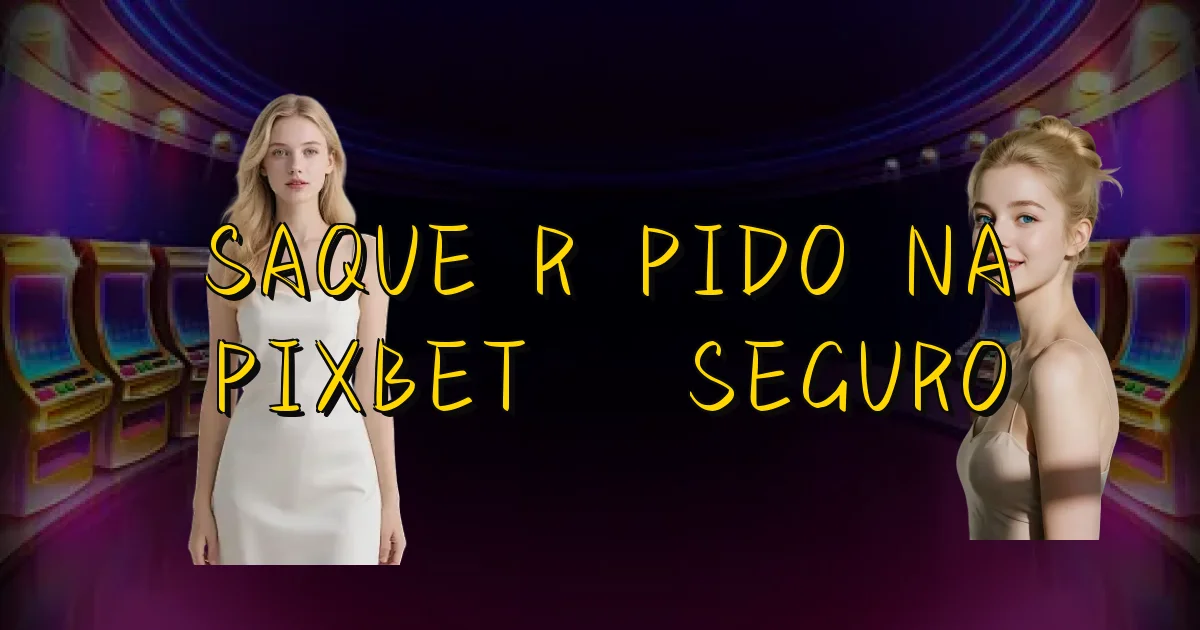 Saque Rápido Na Pixbet É Seguro Oficial