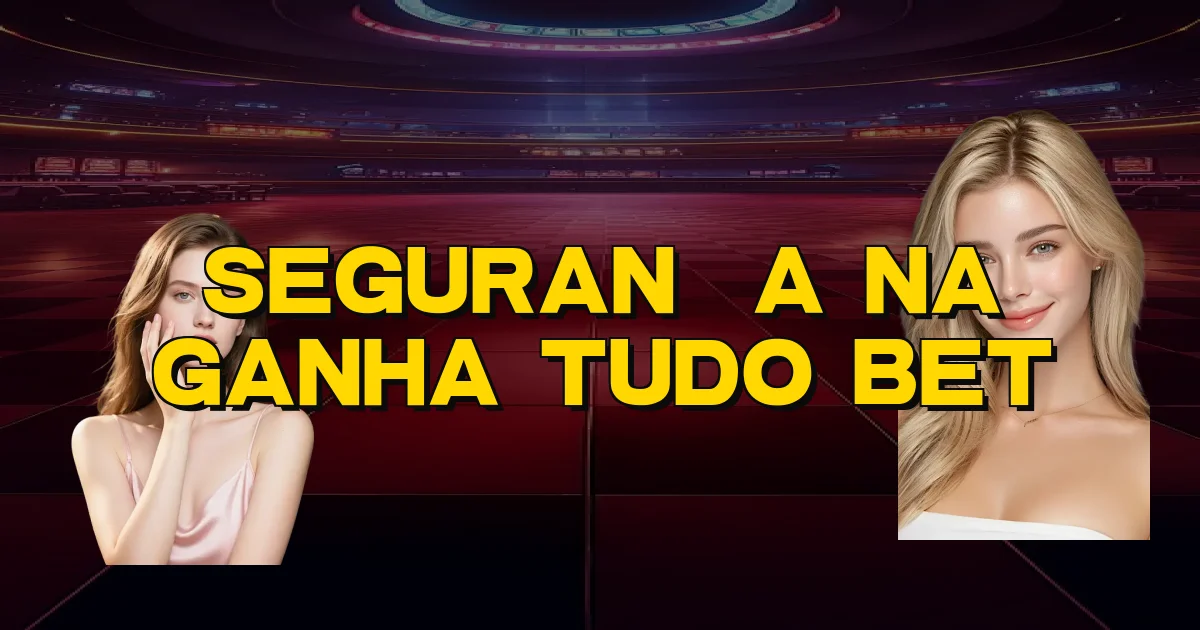 Segurança Na Ganha Tudo Bet Oficial