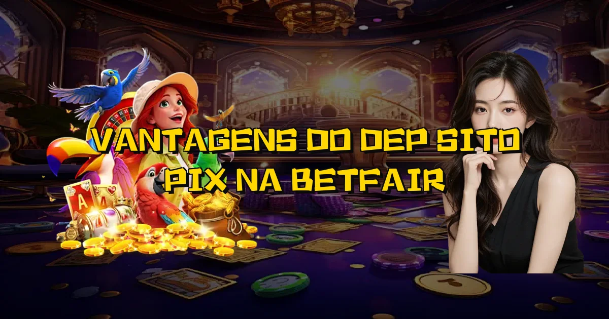 Vantagens Do Depósito Pix Na Betfair Oficial